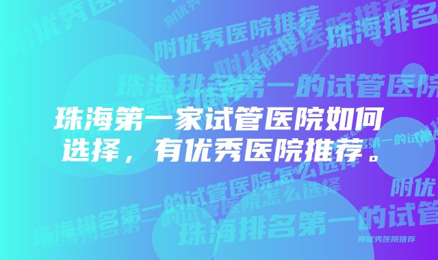 珠海第一家试管医院如何选择，有优秀医院推荐。