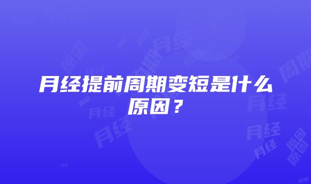 月经提前周期变短是什么原因？