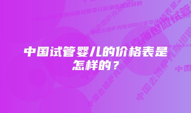 中国试管婴儿的价格表是怎样的？