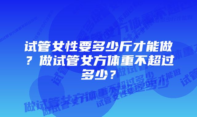 试管女性要多少斤才能做？做试管女方体重不超过多少？