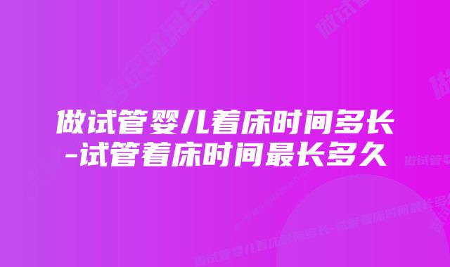 做试管婴儿着床时间多长-试管着床时间最长多久