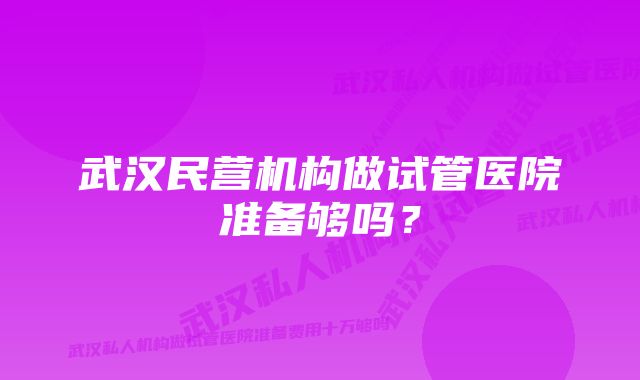 武汉民营机构做试管医院准备够吗？