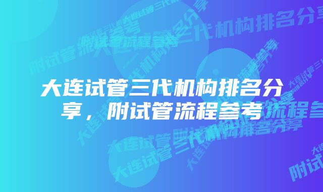 大连试管三代机构排名分享，附试管流程参考