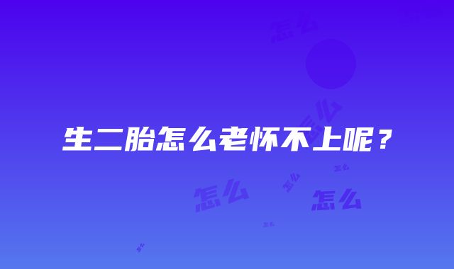 生二胎怎么老怀不上呢？