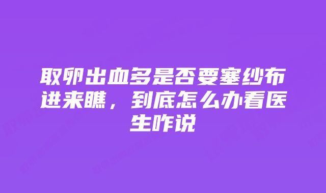 取卵出血多是否要塞纱布进来瞧，到底怎么办看医生咋说