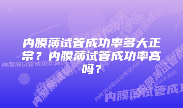 内膜薄试管成功率多大正常？内膜薄试管成功率高吗？