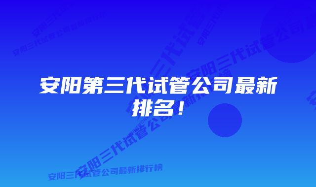 安阳第三代试管公司最新排名！