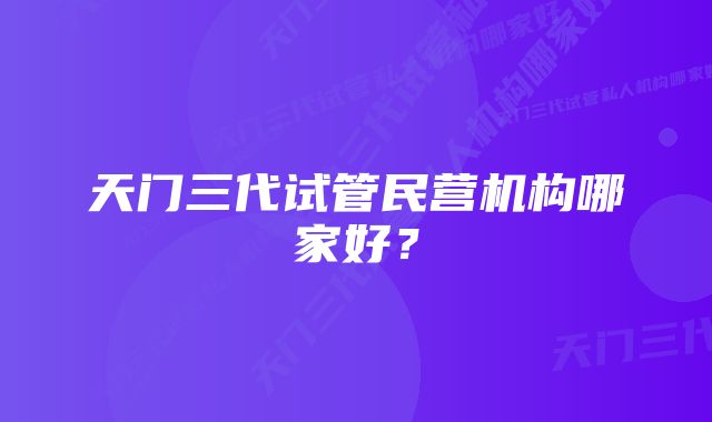 天门三代试管民营机构哪家好？