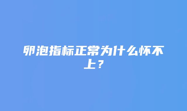 卵泡指标正常为什么怀不上？