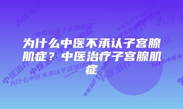 为什么中医不承认子宫腺肌症？中医治疗子宫腺肌症