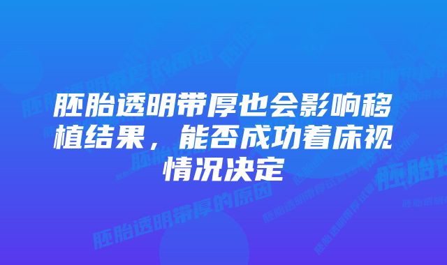 胚胎透明带厚也会影响移植结果，能否成功着床视情况决定