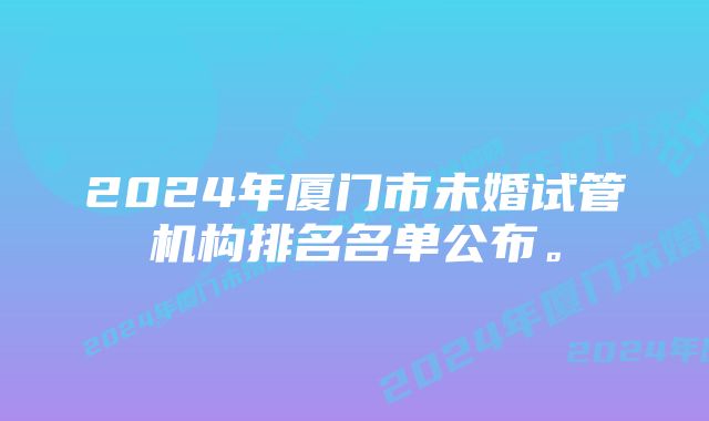 2024年厦门市未婚试管机构排名名单公布。