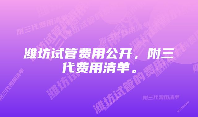 潍坊试管费用公开，附三代费用清单。