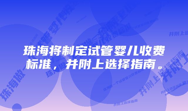 珠海将制定试管婴儿收费标准，并附上选择指南。