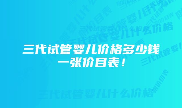 三代试管婴儿价格多少钱一张价目表！