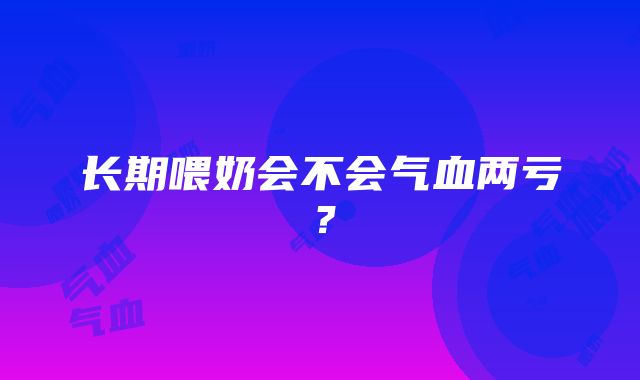 长期喂奶会不会气血两亏？