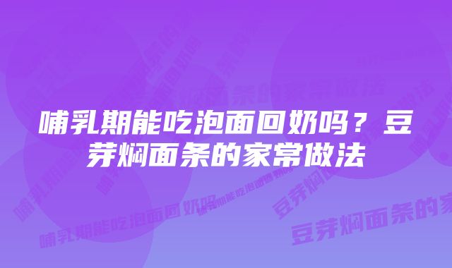 哺乳期能吃泡面回奶吗？豆芽焖面条的家常做法