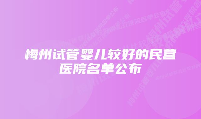 梅州试管婴儿较好的民营医院名单公布