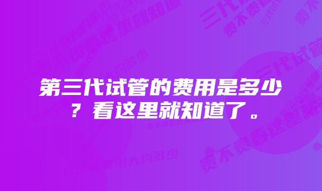 第三代试管的费用是多少？看这里就知道了。