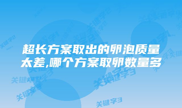 超长方案取出的卵泡质量太差,哪个方案取卵数量多