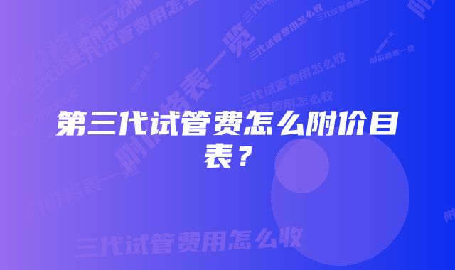 第三代试管费怎么附价目表？