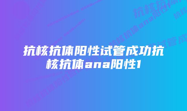 抗核抗体阳性试管成功抗核抗体ana阳性1