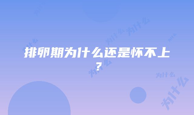 排卵期为什么还是怀不上？