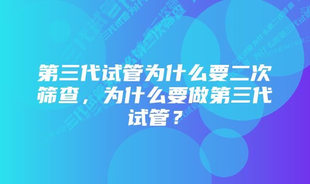 第三代试管为什么要二次筛查，为什么要做第三代试管？