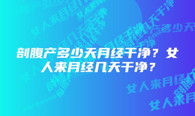 剖腹产多少天月经干净？女人来月经几天干净？