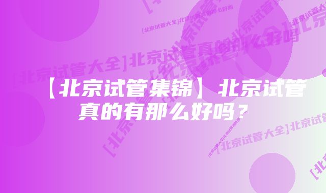 【北京试管集锦】北京试管真的有那么好吗？