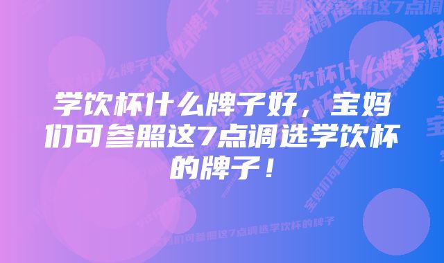 学饮杯什么牌子好，宝妈们可参照这7点调选学饮杯的牌子！