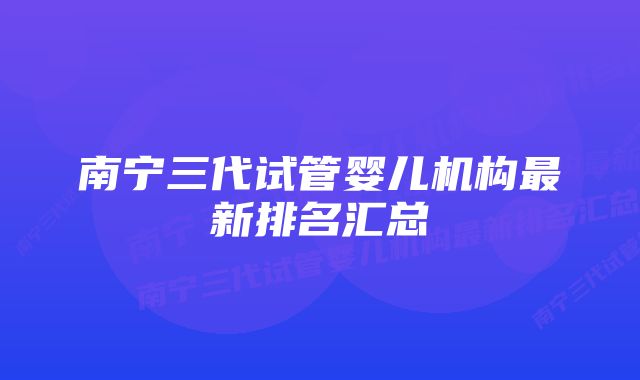 南宁三代试管婴儿机构最新排名汇总