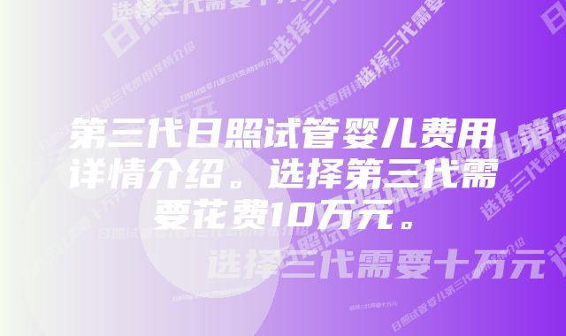 第三代日照试管婴儿费用详情介绍。选择第三代需要花费10万元。