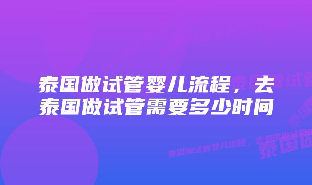 泰国做试管婴儿流程，去泰国做试管需要多少时间