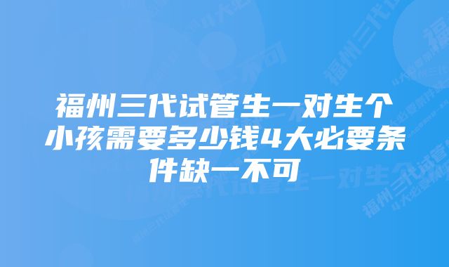 福州三代试管生一对生个小孩需要多少钱4大必要条件缺一不可