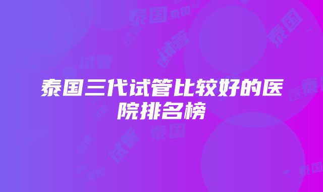 泰国三代试管比较好的医院排名榜