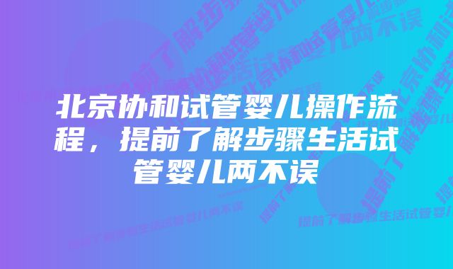 北京协和试管婴儿操作流程，提前了解步骤生活试管婴儿两不误