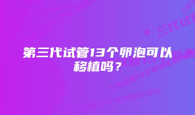 第三代试管13个卵泡可以移植吗？