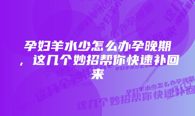 孕妇羊水少怎么办孕晚期，这几个妙招帮你快速补回来