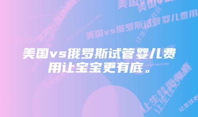 美国vs俄罗斯试管婴儿费用让宝宝更有底。