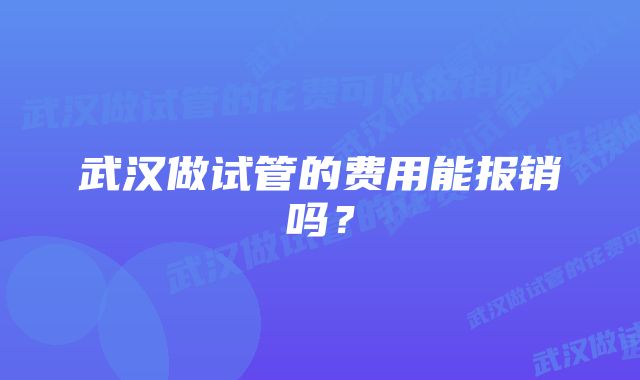 武汉做试管的费用能报销吗？