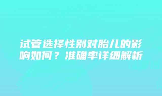 试管选择性别对胎儿的影响如何？准确率详细解析