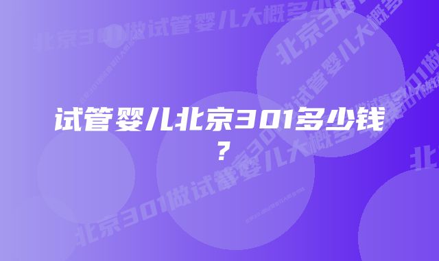 试管婴儿北京301多少钱？