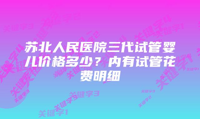 苏北人民医院三代试管婴儿价格多少？内有试管花费明细