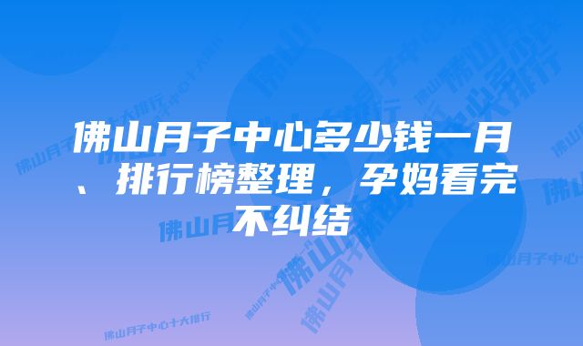 佛山月子中心多少钱一月、排行榜整理，孕妈看完不纠结