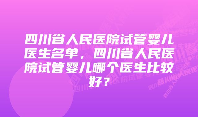 四川省人民医院试管婴儿医生名单，四川省人民医院试管婴儿哪个医生比较好？