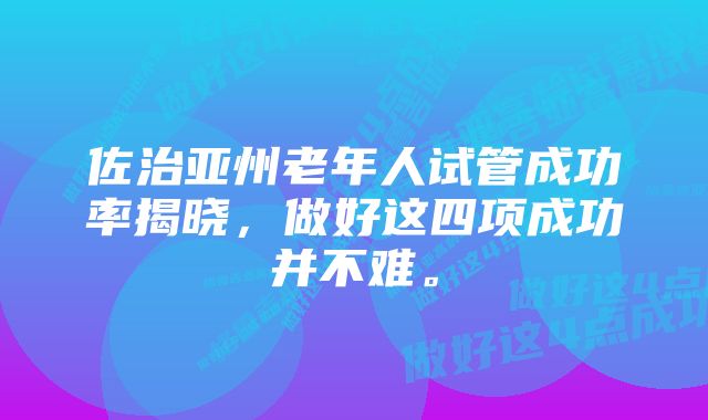 佐治亚州老年人试管成功率揭晓，做好这四项成功并不难。