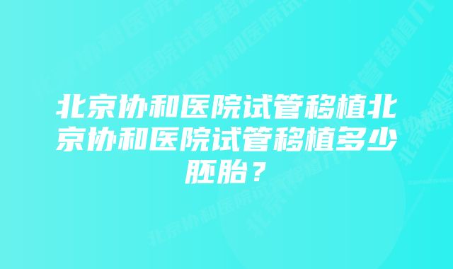 北京协和医院试管移植北京协和医院试管移植多少胚胎？