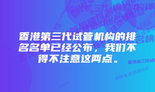 香港第三代试管机构的排名名单已经公布，我们不得不注意这两点。