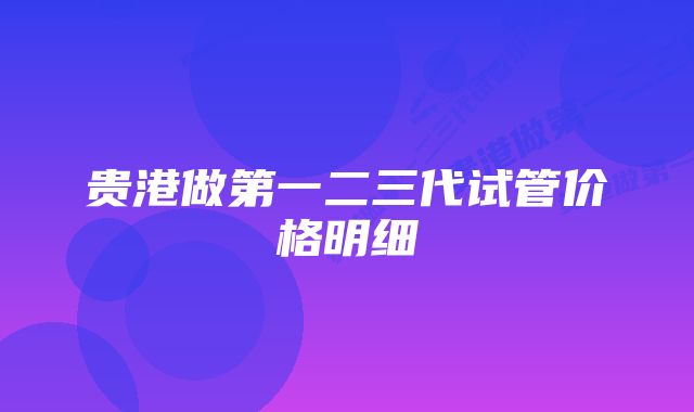 贵港做第一二三代试管价格明细